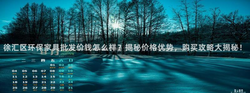 杏耀代理登录中心：徐汇区环保家具批发价钱怎么样？揭秘价格优势