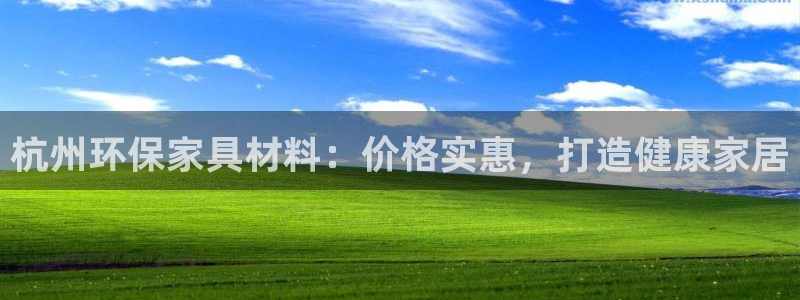杏耀注册地址：杭州环保家具材料：价格实惠，打造健康家居