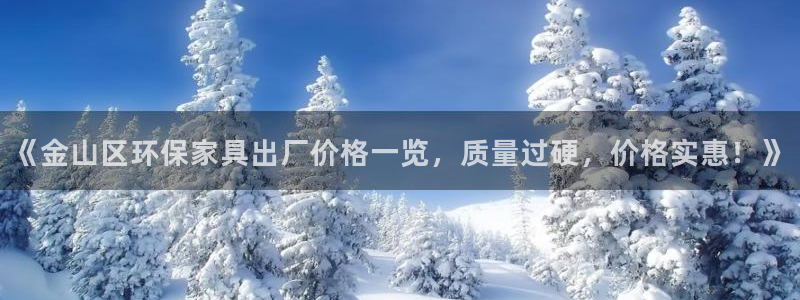 杏耀注册地址：《金山区环保家具出厂价格一览，质量过硬，价格实