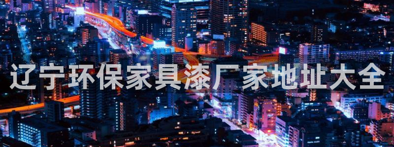 杏耀测速网址电脑版：辽宁环保家具漆厂家地址大全