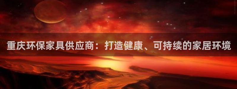 杏耀注册登入：重庆环保家具供应商：打造健康、可持续的家居环境