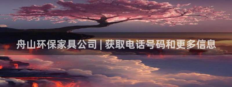 杏耀代理官网：舟山环保家具公司 | 获取电话号码和更多信息