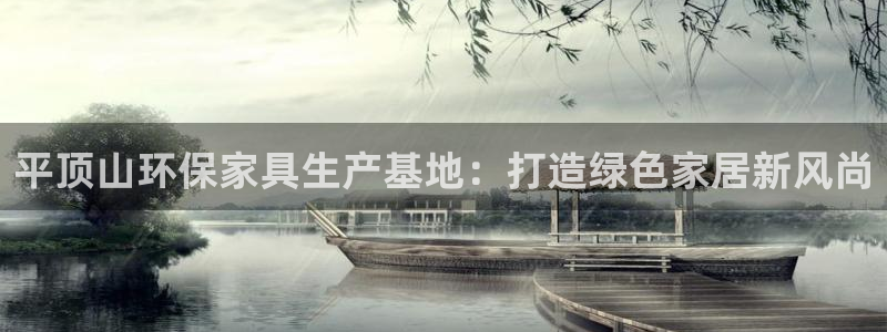 杏耀测速注册：平顶山环保家具生产基地：打造绿色家居新风尚