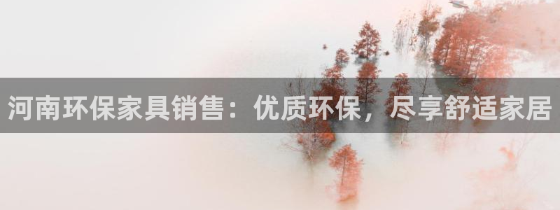 杏耀官网注册地址：河南环保家具销售：优质环保，尽享舒适家居