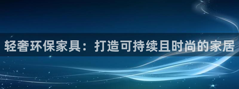 杏耀代理官网：轻奢环保家具：打造可持续且时尚的家居