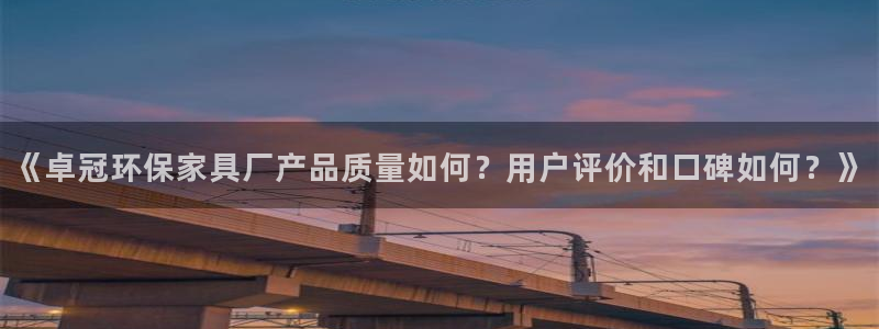 杏耀官网游戏：《卓冠环保家具厂产品质量如何？用户评价和口碑如