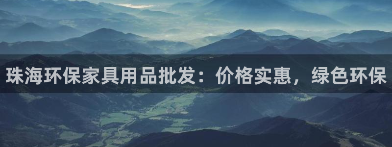 杏耀平台注册入口：珠海环保家具用品批发：价格实惠，绿色环保