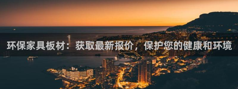 杏耀平台注册入口：环保家具板材：获取最新报价，保护您的健康和