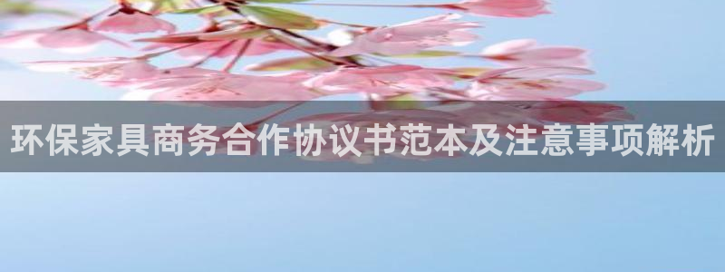 杏耀代理注册开户：环保家具商务合作协议书范本及注意事项解析