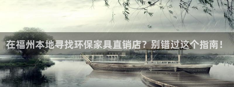 杏耀官方注册中心：在福州本地寻找环保家具直销店？别错过这个指