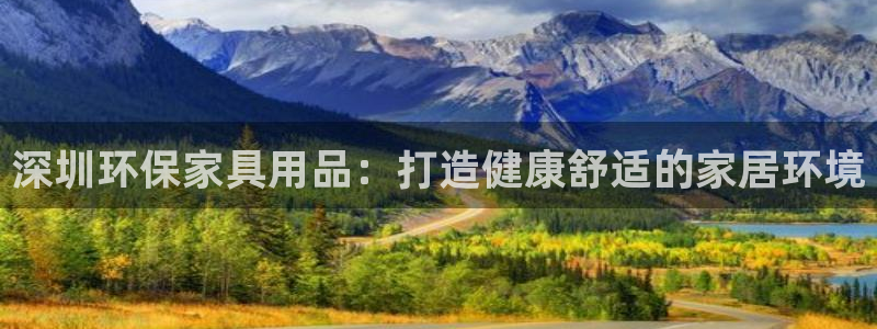 杏耀平台登录网址是什么：深圳环保家具用品：打造健康舒适的家居