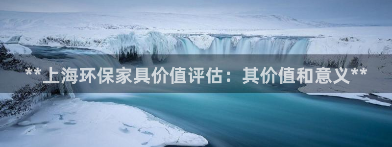 杏耀平台官网下载：**上海环保家具价值评估：其价值和意义**